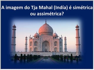 A imagem do Tja Mahal (Indía) é simétrica ou assimétrica? 