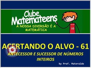 ACERTANDO O ALVO - 61 by Prof. Materaldo ANTECESSOR E SUCESSOR DE NÚMEROS INTEIROS 