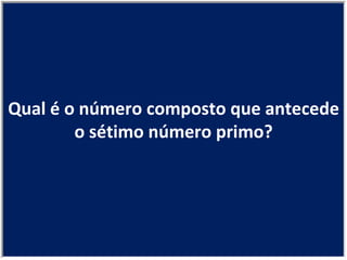 Qual é o número composto que antecede o sétimo número primo? 