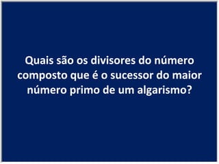 Quais são os divisores do número composto que é o sucessor do maior número primo de um algarismo? 