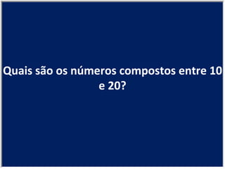Quais são os números compostos entre 10 e 20? 