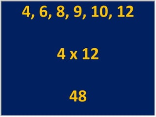 4, 6, 8, 9, 10, 12 4 x 12 48 