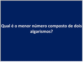 Qual é o menor número composto de dois algarismos? 