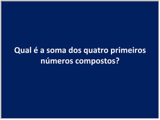 Qual é a soma dos quatro primeiros números compostos? 