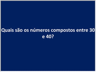 Quais são os números compostos entre 30 e 40? 