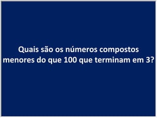 Quais são os números compostos menores do que 100 que terminam em 3? 