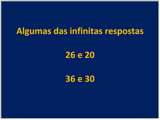 Algumas das infinitas respostas 26 e 20 36 e 30 