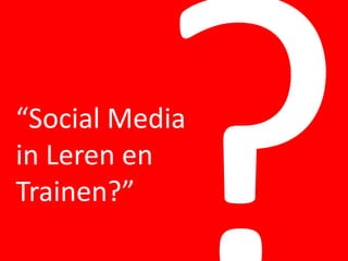 “Social Media
in Leren en
Trainen?”
 
