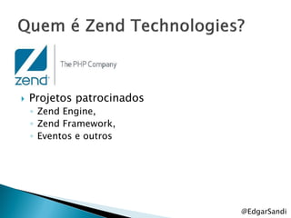    Projetos patrocinados
    ◦ Zend Engine,
    ◦ Zend Framework,
    ◦ Eventos e outros




                            @EdgarSandi
 