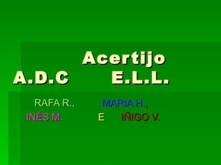 Acertijo  A.D.C  E.L.L. RAFA R.,  MARIA H.,  INÉS M.  E  IÑIGO V. 