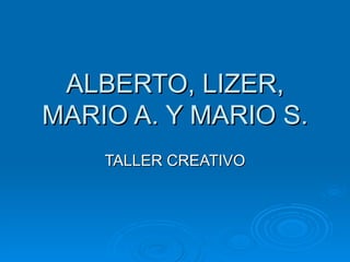ALBERTO, LIZER, MARIO A. Y MARIO S. TALLER CREATIVO 