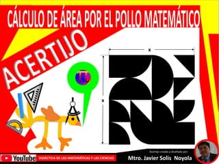 x
x
Mtro. Javier Solis Noyola
DIDÁCTICA DE LAS MATEMÁTICAS Y LAS CIENCIAS
Acertijo creado y diseñado por:
 