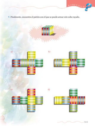 a certijo s 
503 
V. Finalmente, encuentra el patr—n con el que se puede armar este cubo rayado. 
	 a) 	 b) 
	 c) 	 d) 
 