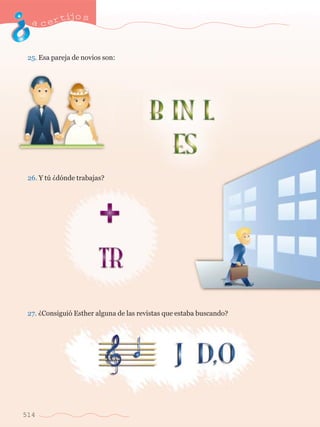 acertijo s 
25. Esa pareja de novios son: 
26. Y tœ Àd—nde trabajas? 
27. ÀConsigui— Esther alguna de las revistas que estaba buscando? 
514 
 