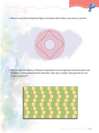 a certijo s 
535 
c. Observa muy bien la siguiente figura. Las l’neas del cuadro, Àson rectas o curvas? 
d. Mira la siguiente figura, y despuŽs comprueba con una regla que las l’neas grises son 	 
	 paralelas y est‡n perfectamente alineadas. ÀPor quŽ a simple vista parecen ser con	 
	 vexas o c—ncavas? 
 