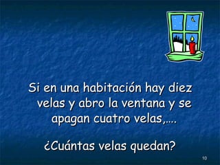 Si en una habitación hay diez velas y abro la ventana y se apagan cuatro velas,…. ¿Cuántas velas quedan? 