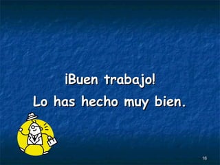 ¡Buen trabajo! Lo has hecho muy bien. 