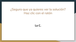 ¿Seguro que ya quieres ver la solución?
Haz clic con el ratón
La C.
 