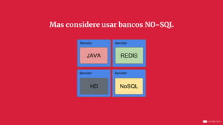 ServidorServidor
ServidorServidor
JAVA
NoSQL
REDIS
HD
Mas considere usar bancos NO-SQL
 