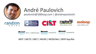 André Paulovich
paulovich@100loop.com | @andrepaulovich
www.100loop.comwww.raptors.com.br
MCP | MCTS | MCT | MCAD | MCSD.Net | MVP Asp.Net
 