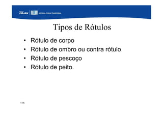 114
Tipos de Rótulos
• Rótulo de corpo
• Rótulo de ombro ou contra rótulo
• Rótulo de pescoço
• Rótulo de peito.
 