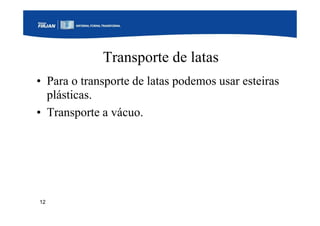 12
Transporte de latas
• Para o transporte de latas podemos usar esteiras
plásticas.
• Transporte a vácuo.
 