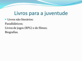 Livros para a juventude
 Livros não literários:
Paradidáticos;
Livros de jogos (RPG) e de filmes;
Biografias.
 