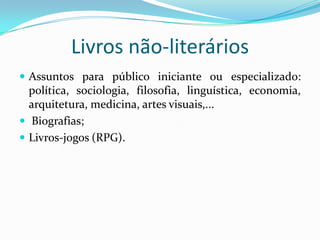 Livros não-literários
 Assuntos para público iniciante ou especializado:
política, sociologia, filosofia, linguística, economia,
arquitetura, medicina, artes visuais,...
 Biografias;
 Livros-jogos (RPG).
 