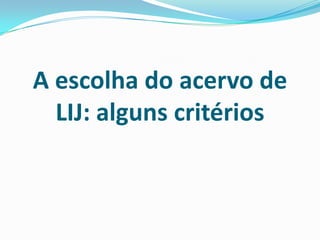 A escolha do acervo de
LIJ: alguns critérios
 