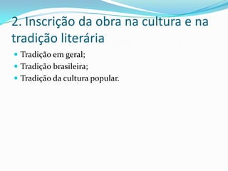 2. Inscrição da obra na cultura e na
tradição literária
 Tradição em geral;
 Tradição brasileira;
 Tradição da cultura popular.
 