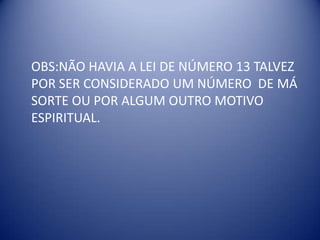 	OBS:NÃO HAVIA A LEI DE NÚMERO 13 TALVEZ POR SER CONSIDERADO UM NÚMERO  DE MÁ SORTE OU POR ALGUM OUTRO MOTIVO  ESPIRITUAL.