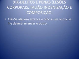 XIX-DELITOS E PENAS (LESÕES CORPORAIS, TALIÃO INDENIZAÇÃO E COMPOSIÇÃO.196-Se alguém arranca o olho a um outro, se lhe deverá arrancar o outro...