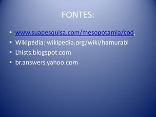 FONTES:www.suapesquisa.com/mesopotamia/cod;Wikipédia: wikipedia.org/wiki/hamurabiLhists.blogspot.combr.answers.yahoo.com
