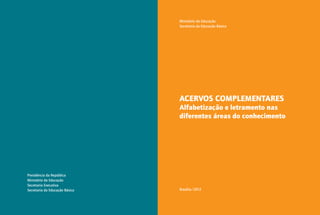 Presidência da República
Ministério da Educação
Secretaria Executiva
Secretaria da Educação Básica
Ministério da Educação
Secretaria da Educação Básica
ACERVOS COMPLEMENTARES
Alfabetização e letramento nas
diferentes áreas do conhecimento
Brasília/2012
 