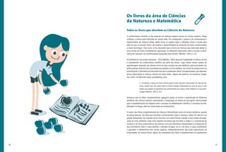 40 41
Os livros da área de Ciências
da Natureza e Matemática
Sobre os livros que abordam as Ciências da Natureza
O conhecimento científico se faz presente nos diversos espaços sociais do mundo moderno. Nesse
contexto, a ciência está imbricada em nossas vidas. Por conseguinte, o acesso a tal conhecimento é
imprescindível por diversas razões, desde tornar os sujeitos aptos a refletirem sobre o mundo para
além do que os sentidos dizem, até ampliar a disponibilidade de produção de novos conhecimentos
e novas tecnologias. Para tanto, se faz necessário que o ensino de Ciências seja vivenciado desde os
anos iniciais do Ensino Fundamental, explorando “as diferentes explicações sobre o mundo, os fenô-
menos da natureza e as transformações produzidas pelo homem” (BRASIL, 1997, p. 22).
Os Parâmetros Curriculares Nacionais – PCNs (BRASIL, 1997) apontam fragilidades na leitura, escrita
e compreensão do conhecimento científico por parte dos alunos. Urge investir nesses campos de
aprendizagem, dispondo aos leitores mirins os mais variados recursos didáticos, particularmente com
estilos textuais distintos dos comumente encontrados no livro didático. No intuito de proporcionar tal
diversificação, o Ministério de Educação traz até os professores Obras Complementares, que abordam
temas relacionados às ciências naturais de modo lúdico. Alguns são poéticos, há narrativas, biogra-
fias, enfim, há diferentes obras paradidáticas, pois:
(...) incentivar a leitura de livros infanto-juvenis sobre assuntos relacionados às Ciências Na-
turais, mesmo que não sejam sobre os temas tratados diretamente em sala de aula, é uma
prática que amplia os repertórios de conhecimento da criança, tendo reflexos em sua apren-
dizagem (BRASIL, 1997, p. 81).
Almeja-se que as Obras Complementares agreguem prazer ao ensino e aprendizado de diferentes
temáticas das ciências naturais, estimulando a imaginação ao tempo em que gerem oportunidade
para o estabelecimento de relações entre o processo de alfabetização científica e o processo de alfa-
betização na língua, além de outras áreas de conhecimento.
O acervo das Obras Complementares de Ciências é diversificado tanto em termos temáticos, quanto
de estilos textuais. Há obras que envolvem conhecimentos sobre a natureza, tratam da vida em sua
grande diversidade, das relações do ser humano com outras formas viventes e seus modos de explo-
ração do meio ambiente. Esses livros dispõem de teorias que discutem a origem e a composição do
Universo e da Terra, associando-as aos diversos ciclos dos elementos indispensáveis à composição do
que entendemos sobre o nosso planeta, a exemplo da água, do ar e da terra, os quais possibilitam
e garantem a sobrevivência das muitas espécies, independentemente das ações exploratórias da
humanidade. Da mesma forma, alguns dos exemplares das Obras Complementares nos apresentam
 