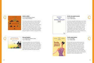 88 89
Escrita: uma grande invenção
Autor(a): Silvana Costa
Imagens: Cláudio Martins
O livro Escrita: uma grande invenção objetiva contar a história
da escrita. Nele, o leitor encontra informações curiosas, como
a de que a escrita foi inventada há vários milênios e a de que
até a argila foi utilizada para se escrever. Das pinturas nas
cavernas até os rótulos dos brinquedos atuais, não importa
o período, símbolos como as letras do alfabeto ampliaram
as possibilidades de comunicação entre as pessoas. A obra
também estimula o leitor a valorizar a escola, pois é nesse
espaço que aprendemos a ler e a escrever, atividades que nos
permitem deixar a nossa marca no mundo.
Tarsila, menina pintora
Autor(a): Lúcia Fidalgo
Imagens: Robson Araújo
Mostrando desde o pincel como primeiro brinquedo até a
consagração como grande pintora, o livro Tarsila, menina
pintora descortina a vida da pintora modernista Tarsila
do Amaral. Fazendo referências a algumas das suas mais
importantes obras e a cartas e notas do diário da própria
artista, o livro também revela situações que inspiraram a
produção de seus quadros, como a busca pela identidade
nacional e as temáticas sociais. Assim, a obra introduz o leitor
em contextos do cenário artístico brasileiro, como o Movimento
Modernista e a Semana de Arte Moderna de 1922.
Juntos na aldeia
Autor(a): Luís Donisete Benzi Grupioni
Imagens: Diversos Ilustradores
O livro Juntos na aldeia aproxima as crianças da cidade do
universo cultural dos índios. Nele, são contadas histórias
sobre quatro povos indígenas da Amazônia, que falam
línguas tupi-guarani e caribe. As narrativas revelam práticas
curiosas vividas em lugares distantes e outros modos de
vida. A obra tem grande potencial para ampliar o universo
dos saberes sobre os povos indígenas brasileiros. Para ajudar
a realizar essa tarefa, o autor recolheu desenhos realizados
pelos povos indígenas e os distribuiu ao longo das histórias.
Mas que bandeira!
Autores: Neide Duarte e Mércia M. Leitão
Imagens: Robson Araújo
O livro Mas que bandeira! conta a história das bandeiras,
símbolos de variadas cores, ideias, crenças e manifestações
culturais de diferentes grupos sociais, de vários povos. Sobre a
bandeira brasileira, a obra traz informações mais detalhadas
e explica como ela se constitui em um elemento importante
de identificação pátria. As ilustrações chamam a atenção do
leitor e podem ser exploradas como fontes documentais.
 