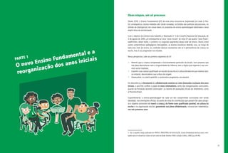 13
Duas etapas, um só processo
Desde 2010, o Ensino Fundamental (EF) de nove anos encontra-se implantado em todo o País.
Em consequência, muitas medidas vêm sendo tomadas, no âmbito das políticas educacionais, no
sentido de (re)organizar, em novas bases, as propostas de ensino-aprendizagem destinadas a essa
ampla faixa de escolarização.
Com o objetivo de orientar esse trabalho, a Resolução nº 3 do Conselho Nacional de Educação, de
3 de agosto de 2005, já contrapunha os cinco “anos iniciais” do novo EF aos quatro “anos finais”,
redefinindo, desse modo, o primeiro e o segundo segmentos desse nível de ensino. Assim, entre
outros compromissos pedagógicos inescapáveis, as escolas brasileiras deverão criar, ao longo de
todo esse nível de ensino, as condições básicas necessárias não só à permanência da criança na
escola, mas à sua progressão nos estudos.
Nessa perspectiva, cabe ao primeiro segmento do EF:
•	 Permitir que a criança compreenda o funcionamento particular da escola, num processo que
não deve desconhecer nem a singularidade da infância, nem a lógica que organiza o seu con-
vívio social imediato;
•	 Garantir o seu acesso qualificado ao mundo da escrita e à cultura letrada em que vivemos sem,
no entanto, desconsiderar sua cultura de origem;
•	 Desenvolver, no jovem aprendiz, a autonomia progressiva nos estudos.
Em decorrência, o letramento e a alfabetização revelam-se como demandas nucleares dos anos
iniciais, o que lhes confere o papel de eixos orientadores, tanto das reorganizações curriculares,
quanto da formação docente continuada2
, ou mesmo de avaliações oficiais de rendimento, como
a Provinha Brasil.
Coerentemente, o ensino-aprendizagem de cada um dos componentes curriculares vem sendo
abordado, nas orientações oficiais, do ponto de vista da contribuição que possam dar para atingir-
se o objetivo primordial de inserir a criança, da forma mais qualificada possível, na cultura da
escrita e na organização escolar, garantindo sua plena alfabetização, inclusive em matemática,
nos três primeiros anos.
2.  Ver, a respeito, artigo publicado em: Brasil. Ministério da Educação. Ensino fundamental de nove anos; orien-
tações para a inclusão da criança de seis anos de idade. Brasília: FNDE, Estação Gráfica, 2006. (pp. 85-96)
PARTE 1
O novo Ensino Fundamental e a
reorganização dos anos iniciais
 