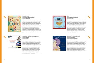 138 139
BIS
Autor(a): Ricardo da Cunha Lima
Imagens: Luiz Maia
Será que se pode colocar brinco em orelha de livro, aparelho
em dentes de alho ou passar xampu anticaspa em cabelo de
milho? Será que o rodo pode casar com a roda e o seu Colo
com a dona Cola? Por meio de poemas bem-humorados e
surpreendentes, a obra BIS faz uma matreira brincadeira
com as palavras, levando o leitor a pensar sobre elas e suas
possibilidades inesperadas de sentido. O livro se compõe
de poemas concretos, limeriques, provérbios e poemas
dadaístas. E, de quebra, um texto de “Poesia bem curtida
IV”, para quem quiser se aprofundar no tema.
A menina, o cofrinho e a vovó
Autor(a): Cora Coralina
Imagens: Claudia Scatamacchia
Cora Coralina é uma poetisa goiana ainda pouco conhecida
nas escolas brasileiras. Assim como a avó, personagem da
história contada na obra A menina, o cofrinho e a vovó, ela
iniciou uma nova profissão quando já era vovó. E também
como a personagem da história, sua profissão era feita de
arte, de criação, de sabores e cheiros de suas raízes, de sua
gente. As crianças certamente vão se deliciar com a prosa
poética coralina e vão se sentir estimuladas a pesquisar
sobre a obra da senhora da casa velha da ponte, em Goiás.
Cores em cordel
Autor(a): Maria Augusta de Medeiros
Imagens: Gilberto Tomé
Você conhece a literatura de cordel? Sabia que as imagens
do cordel são produzidas a partir da xilogravura? A obra
Cores em cordel é um convite para o leitor estudar as cores
por meio da literatura de cordel. Com uma linguagem
poética e crítica, entre rimas e versos, o leitor é apresentado
às cores neutras, primárias, secundárias, terciárias e ao
círculo cromático. Por meio de imagens que lembram a
xilogravura e de uma narrativa de fatos do cotidiano, o livro
apresenta ainda o significado das cores e o que elas podem
provocar nas pessoas em seu dia a dia.
Maluquices musicais e outros poemas
Autor(a): José Santos
Imagens: Guazzelli
A obra Maluquices musicais e outros poemas se configura
como um conjunto de poemas sobre o universo da música.
Trazendo um repertório que vai do popular até a ópera,
passando pelo samba e pelo “rock’n roll”, apresenta ao leitor
personagens significativos da história da música nacional
e internacional, tais como Villa-Lobos, Amadeus Mozart
e Frederico Chopin. Os poemas são divertidos e trazem
ensinamentos valiosos sobre o mundo da música. Assim,
a obra apresenta a música como linguagem que conta
histórias sobre o mundo, por meio de sons que podem ser
escutados, apreendidos e interpretados.
 