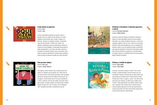 140 141
Histórias à brasileira: A donzela guerreira
e outras
Autor(a): Ana Maria Machado
Imagens: Odilon Moraes
Qual será o sabor de Histórias à brasileira? O tempero é
próprio da nossa identidade: xícaras de reinos europeus
misturados com pitadas de fábulas africanas e o aroma da
mitologia indígena. Tudo isso com o sabor da nossa língua
brasileira. Ótima oportunidade para criar um repertório de
histórias ouvidas na voz da professora leitora e partilhadas
pelo grupo de estudantes. Certamente, todos serão tocados
pelo universo fantástico, as aventuras, as transformações,
os poderes mágicos e os desfechos cheios de encantamento
dessas histórias à brasileira.
Viviana, a rainha do pijama
Autor(a): Steve Webb
Imagens: Steve Webb
Já pensou, uma festa do pijama “animal”? Pois na obra
Viviana, a rainha do pijama, Viviana acordou com uma
curiosidade: “Quando os animais vão pra cama dormir, que
tipo de pijama costumam vestir?” Então resolveu mandar
convites para o leão, o pinguim, o jacaré... Na carta-convite
anunciava uma surpresa: um prêmio para o pijama mais
“animal”. Todos responderam com bilhetes cordiais. Quem
será o vencedor? Essa narrativa leve e cheia de recursos
visuais atraentes pode tanto ser lida com autonomia por
crianças que já têm uma leitura mais fluente, quanto gerar
uma boa roda de leitura compartilhada.
O que dizem as palavras
Autor(a): Nani
Imagens: Nani
A obra O que dizem as palavras vai ajudar o leitor a
descobrir que uma simples lista de palavras, em ordem
alfabética, pode mandar vários recados. Imagens nas
palavras... palavras nas imagens? Ampliar o vocabulário
nunca foi tão divertido. O sentido fica “colado” nas
palavras, subvertendo uma das características centrais do
sistema de escrita alfabética: a dissociação entre palavra e
objeto representado. E as crianças vão poder continuar a
brincadeira escolhendo palavras novas no dicionário, para
propor um jogo de descoberta do sentido dessas palavras a
partir de pistas de desenhos traçados por cada uma delas.
Sem pé nem cabeça
Autor(a): Elias José
Imagens: Cláudio Martins
Uma palavra, muitos sentidos. Veja na obra, Sem pé nem
cabeça, os múltiplos usos da palavra “pé”. Não é para ser
lido ao pé da letra, muito menos para bater o pé. A proposta
está de pé, não precisa ficar de orelha em pé nem ler o pé
da página. A leitura dessa obra em voz alta vai evidenciar
o ritmo, a cadência “sem pé nem cabeça” dos versos. Vale a
pena ensaiar um jogral, preparar uma leitura para o festival
literário da escola ou criar um cenário com os diferentes
“pés” versejados nesta obra. Certamente vai dar pé!
 