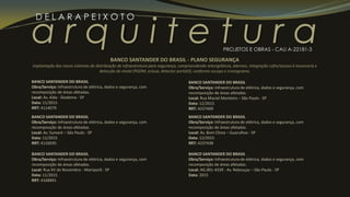 a r q u i t e t u r a
D E L A R A P E I X O T O
PROJETOS E OBRAS - CAU A-22181-3
BANCO SANTANDER DO BRASIL
Obra/Serviço: Infraestrutura de elétrica, dados e segurança, com
recomposição de áreas afetadas.
Local: Av. Alda - Diadema - SP
Data: 11/2015
RRT: 4114079
BANCO SANTANDER DO BRASIL
Obra/Serviço: Infraestrutura de elétrica, dados e segurança, com
recomposição de áreas afetadas.
Local: Av. Sumaré – São Paulo - SP
Data: 11/2015
RRT: 4116035
BANCO SANTANDER DO BRASIL - PLANO SEGURANÇA
implantação dos novos sistemas de distribuição de infraestrutura para segurança, compreendendo televigilância, alarmes, integração cofre/acesso à tesouraria e
detecção de metal (PGDM, eclusa, detector portátil), conforme escopo e cronograma.
BANCO SANTANDER DO BRASIL
Obra/Serviço: Infraestrutura de elétrica, dados e segurança, com
recomposição de áreas afetadas.
Local: Rua XV de Novembro - Mairiporã - SP
Data: 11/2015
RRT: 4168891
BANCO SANTANDER DO BRASIL
Obra/Serviço: Infraestrutura de elétrica, dados e segurança, com
recomposição de áreas afetadas.
Local: Rua Maciel Monteiro – São Paulo - SP
Data: 12/2015
RRT: 4237409
BANCO SANTANDER DO BRASIL
Obra/Serviço: Infraestrutura de elétrica, dados e segurança, com
recomposição de áreas afetadas.
Local: Av. Bom Clima – Guarulhos - SP
Data: 12/2015
RRT: 4237438
BANCO SANTANDER DO BRASIL
Obra/Serviço: Infraestrutura de elétrica, dados e segurança, com
recomposição de áreas afetadas.
Local: AG.001-4339 - Av. Rebouças – São Paulo - SP
Data: 2015
 