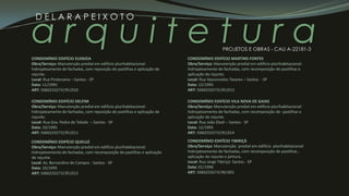 a r q u i t e t u r a
D E L A R A P E I X O T O
PROJETOS E OBRAS - CAU A-22181-3
CONDOMÍNIO EDIFÍCIO ELENIZIA
Obra/Serviço: Manutenção predial em edifício plurihabitacional:
hidrojateamento de fachadas, com reposição de pastilhas e aplicação de
rejunte.
Local: Rua Pindorama – Santos - SP
Data: 11/1995
ART: 5060233273|95|010
CONDOMÍNIO EDIFÍCIO DELFIM
Obra/Serviço: Manutenção predial em edifício plurihabitacional:
hidrojateamento de fachadas, com reposição de pastilhas e aplicação de
rejunte.
Local: Rua Gov. Pedro de Toledo – Santos - SP
Data: 10/1995
ART: 5060233273|95|011
CONDOMÍNIO EDIFÍCIO QUELUZ
Obra/Serviço: Manutenção predial em edifício plurihabitacional:
hidrojateamento de fachadas, com recomposição de pastilhas e aplicação
de rejunte.
Local: Av. Bernardino de Campos - Santos - SP
Data: 10/1995
ART: 5060233273|95|012
CONDOMÍNIO EDIFÍCIO MARTINS FONTES
Obra/Serviço: Manutenção predial em edifício plurihabitacional:
hidrojateamento de fachadas, com recomposição de pastilhas e
aplicação de rejunte.
Local: Rua Vasconcelos Tavares – Santos - SP
Data: 12/1995
ART: 5060233273|95|013
CONDOMÍNIO EDIFÍCIO VILA NOVA DE GAIAS
Obra/Serviço: Manutenção predial em edifício plurihabitacional:
hidrojateamento de fachadas, com recomposição de pastilhas e
aplicação de rejunte.
Local: Rua João Eboli – Santos - SP
Data: 12/1995
ART: 5060233273|95|014
CONDOMÍNIO EDIFÍCIO TIBIRIÇÁ
Obra/Serviço: Manutenção predial em edifício plurihabitacional:
hidrojateamento de fachadas, com recomposição de pastilhas ,
aplicação de rejunte e pintura.
Local: Rua Jorge Tibiriçá- Santos - SP
Data: 01/1996
ART: 5060233273|96|001
 