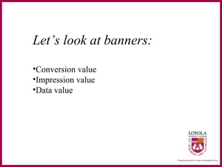 Let’s look at banners:
•Conversion value
•Impression value
•Data value
 