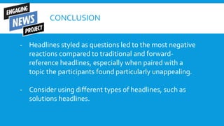 CONCLUSION
- Headlines styled as questions led to the most negative
reactions compared to traditional and forward-
referen...