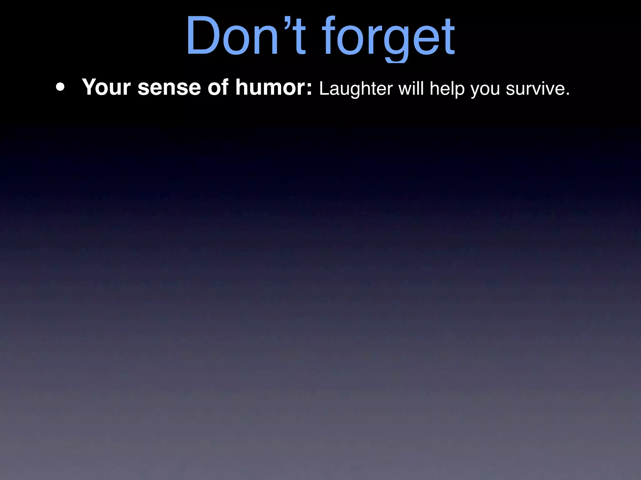 Don’t forget
•   Your sense of humor: Laughter will help you survive.
 