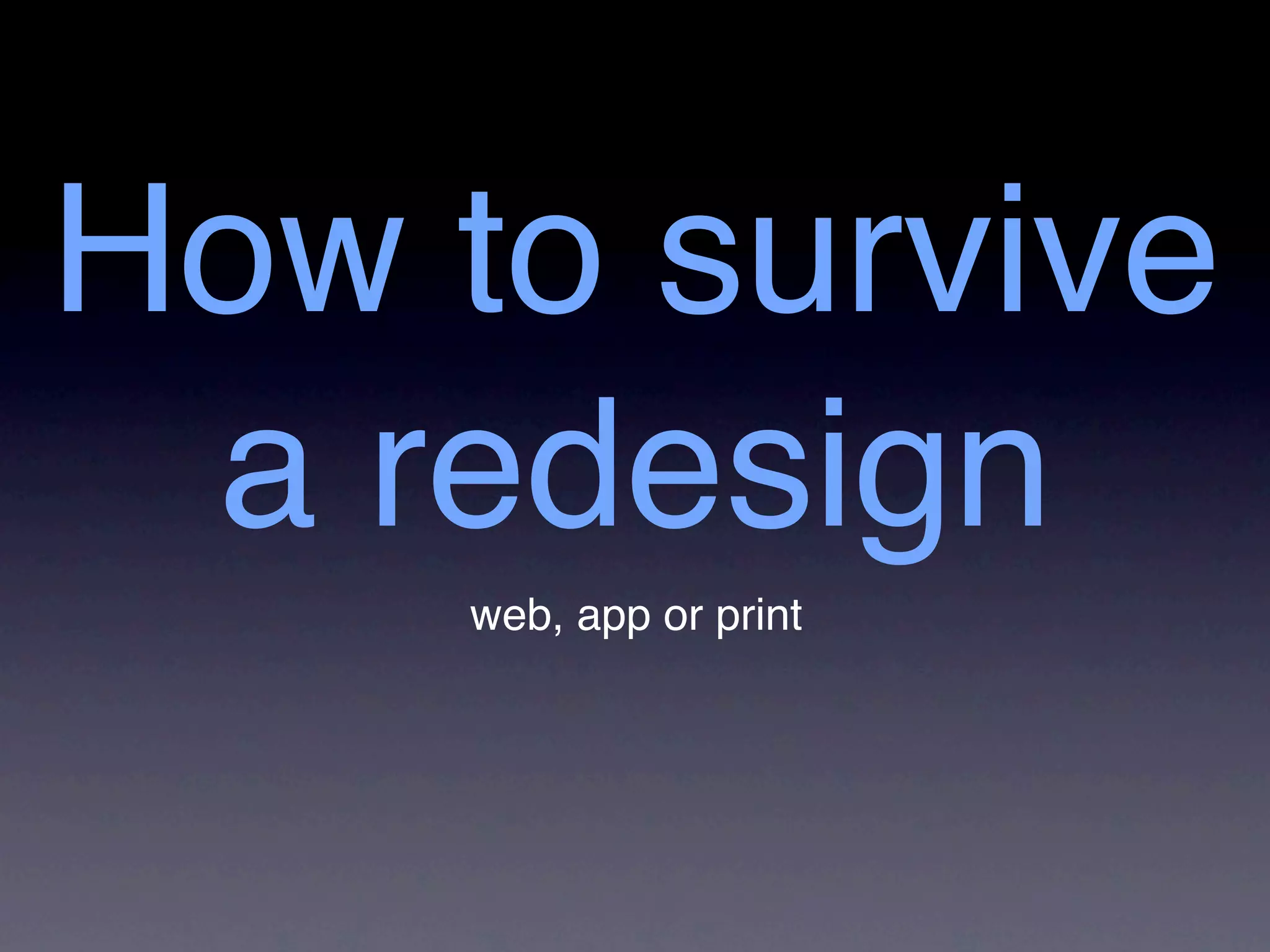 How to survive
 a redesign
     web, app or print
 