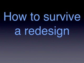 How to survive
 a redesign
 