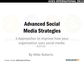 Twitter handle: @MrobertsOnline
Advanced Social
Media Strategies
3 Approaches to improve how your
organization uses social media.
By Mike Roberts
9.27.13
 