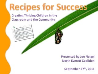Recipes for Success Creating Thriving Children in the Classroom and the Community Presented by Joe Neigel North Everett Coalition September 27th, 2011 