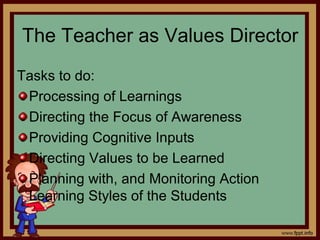 The Teacher as Values Director
Tasks to do:
Processing of Learnings
Directing the Focus of Awareness
Providing Cognitive Inputs
Directing Values to be Learned
Planning with, and Monitoring Action
Learning Styles of the Students
 
