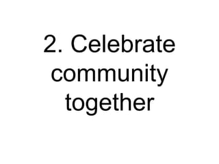 2. Celebrate
community
together
 